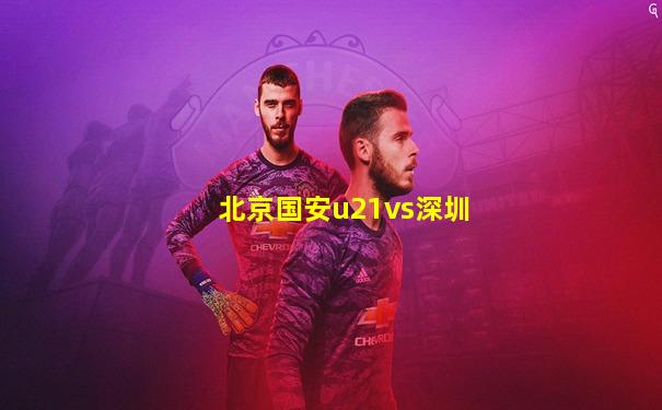 北京国安u21vs深圳