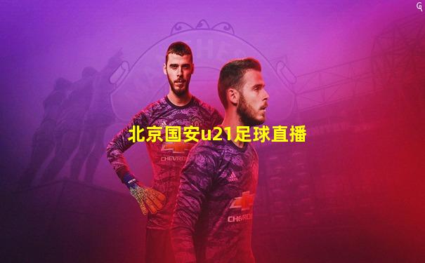 北京国安u21足球直播