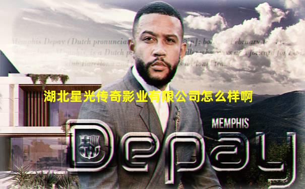 湖北星光传奇影业有限公司怎么样啊