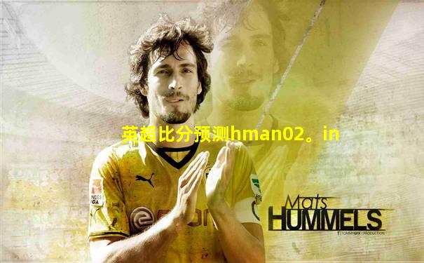 英超比分预测hman02。in