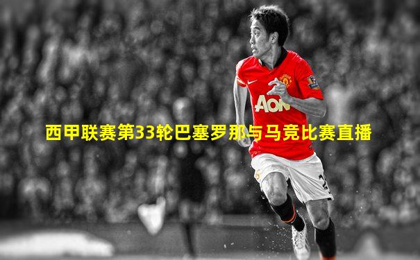 西甲联赛第33轮巴塞罗那与马竞比赛直播