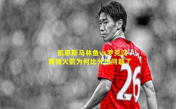 凯恩斯马林鱼vs罗克汉普顿火箭为何比分出问题了