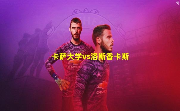 卡萨大学vs洛斯香卡斯