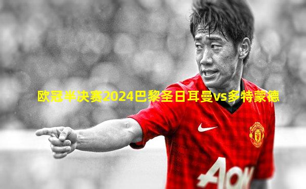 欧冠半决赛2024巴黎圣日耳曼vs多特蒙德