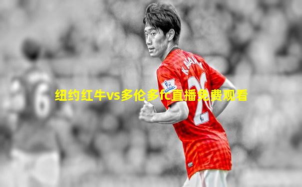纽约红牛vs多伦多fc直播免费观看
